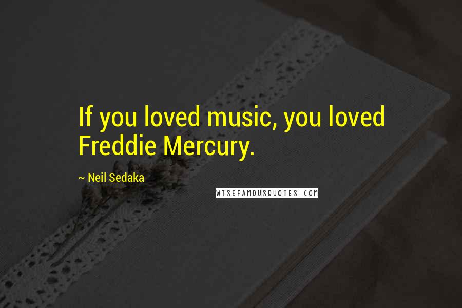 Neil Sedaka Quotes: If you loved music, you loved Freddie Mercury.