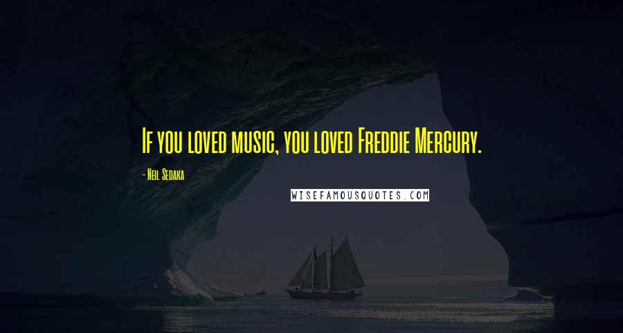 Neil Sedaka Quotes: If you loved music, you loved Freddie Mercury.