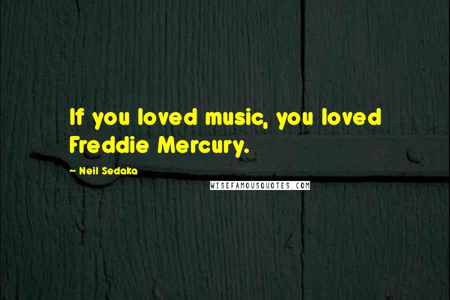 Neil Sedaka Quotes: If you loved music, you loved Freddie Mercury.