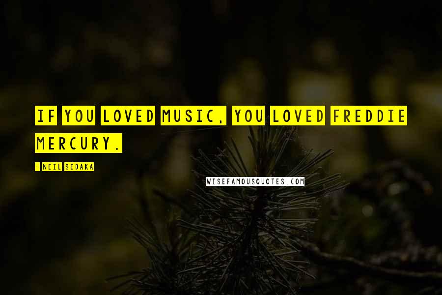 Neil Sedaka Quotes: If you loved music, you loved Freddie Mercury.