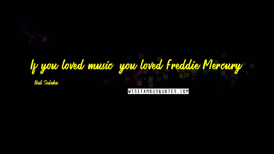 Neil Sedaka Quotes: If you loved music, you loved Freddie Mercury.
