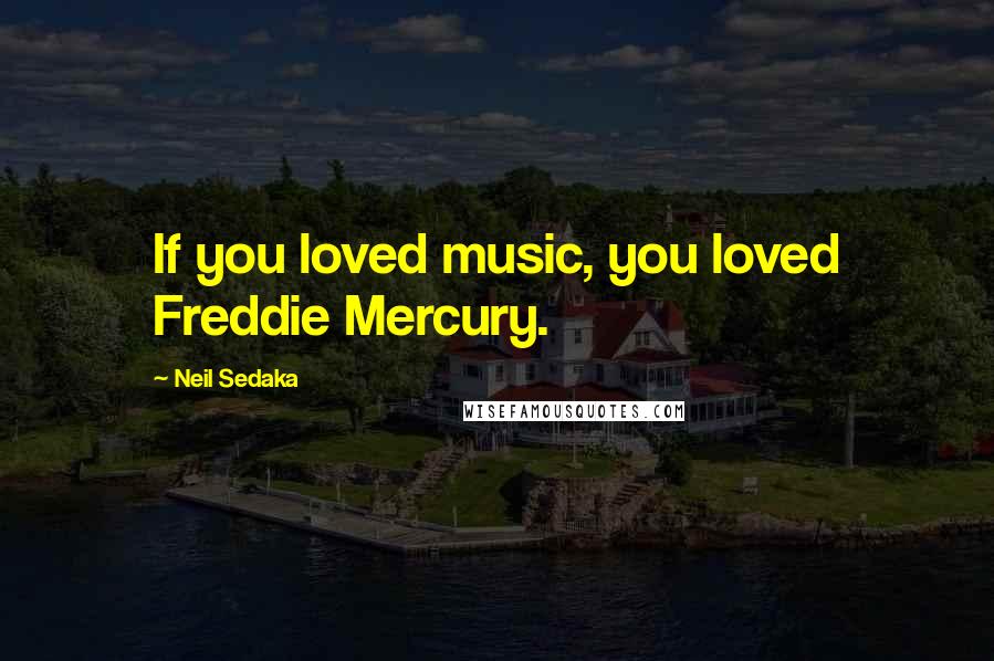 Neil Sedaka Quotes: If you loved music, you loved Freddie Mercury.