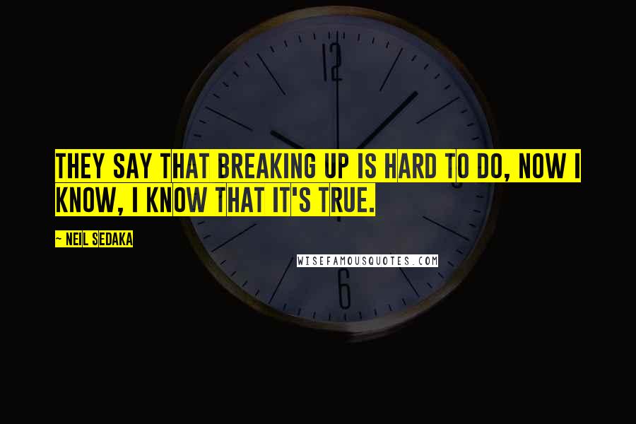 Neil Sedaka Quotes: They say that breaking up is hard to do, now I know, I know that it's true.