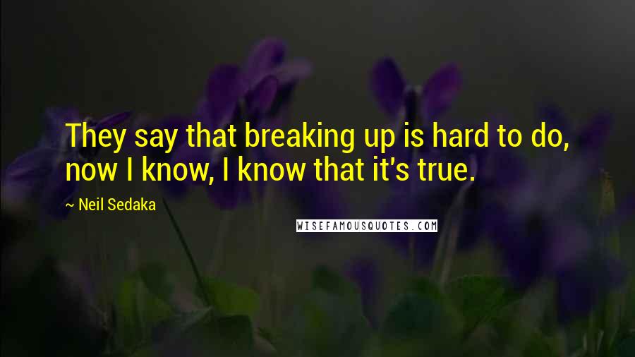 Neil Sedaka Quotes: They say that breaking up is hard to do, now I know, I know that it's true.