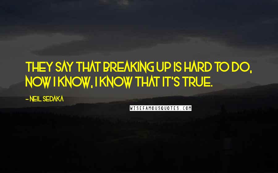 Neil Sedaka Quotes: They say that breaking up is hard to do, now I know, I know that it's true.
