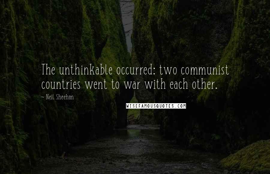 Neil Sheehan Quotes: The unthinkable occurred: two communist countries went to war with each other.