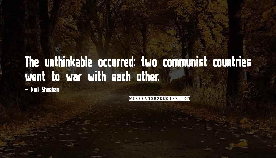 Neil Sheehan Quotes: The unthinkable occurred: two communist countries went to war with each other.