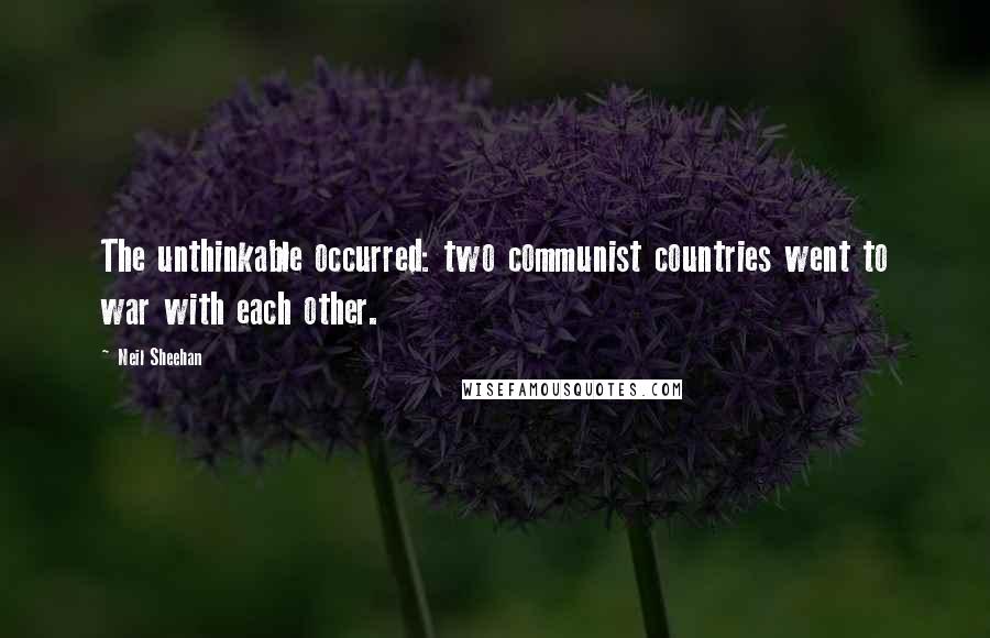 Neil Sheehan Quotes: The unthinkable occurred: two communist countries went to war with each other.