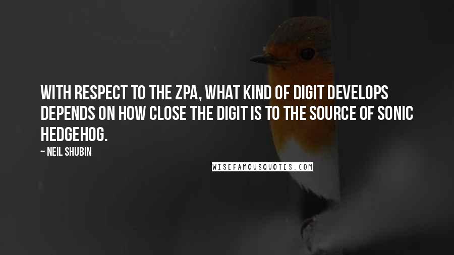 Neil Shubin Quotes: With respect to the ZPA, what kind of digit develops depends on how close the digit is to the source of Sonic hedgehog.