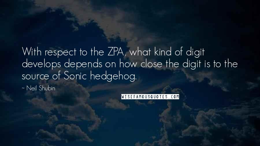 Neil Shubin Quotes: With respect to the ZPA, what kind of digit develops depends on how close the digit is to the source of Sonic hedgehog.