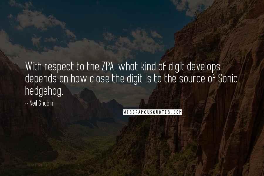 Neil Shubin Quotes: With respect to the ZPA, what kind of digit develops depends on how close the digit is to the source of Sonic hedgehog.