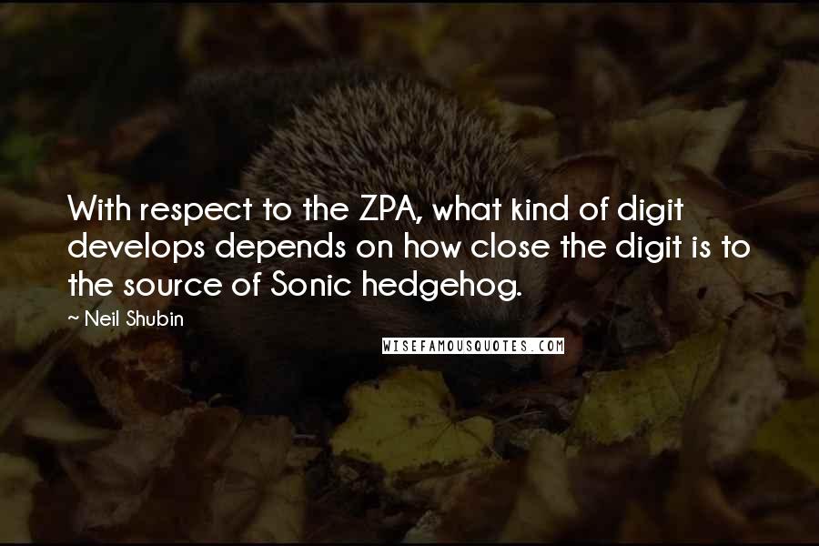 Neil Shubin Quotes: With respect to the ZPA, what kind of digit develops depends on how close the digit is to the source of Sonic hedgehog.