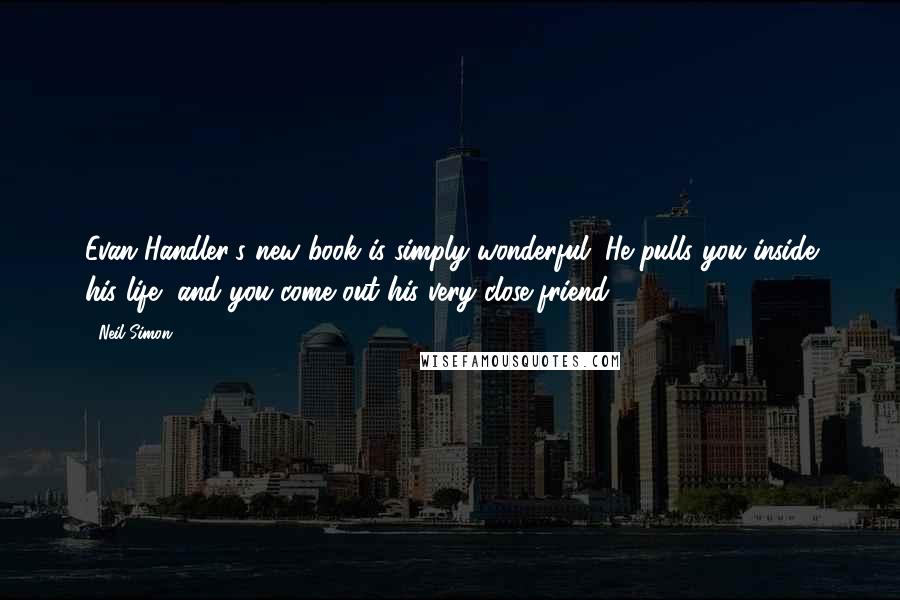 Neil Simon Quotes: Evan Handler's new book is simply wonderful. He pulls you inside his life, and you come out his very close friend.
