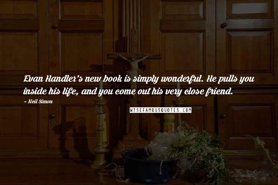 Neil Simon Quotes: Evan Handler's new book is simply wonderful. He pulls you inside his life, and you come out his very close friend.