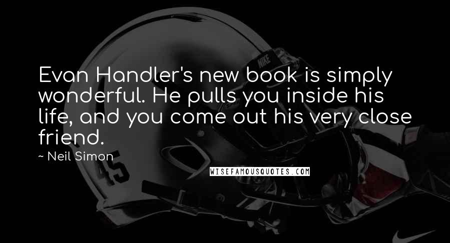 Neil Simon Quotes: Evan Handler's new book is simply wonderful. He pulls you inside his life, and you come out his very close friend.