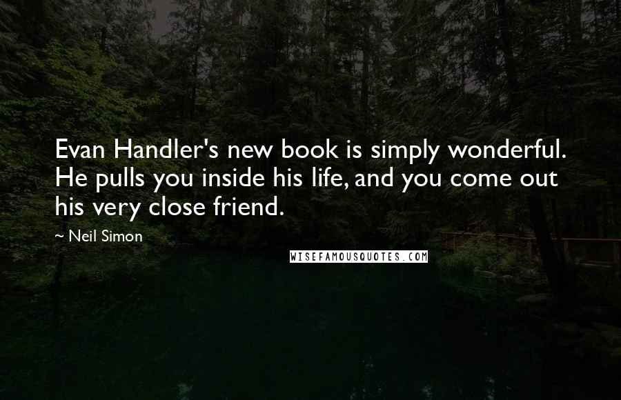 Neil Simon Quotes: Evan Handler's new book is simply wonderful. He pulls you inside his life, and you come out his very close friend.