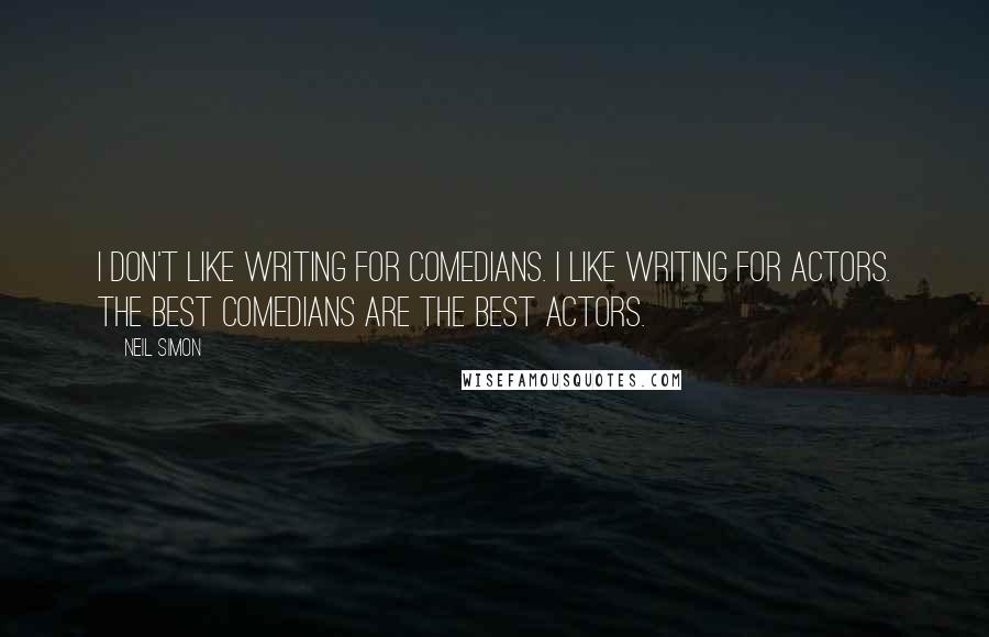 Neil Simon Quotes: I don't like writing for comedians. I like writing for actors. The best comedians are the best actors.