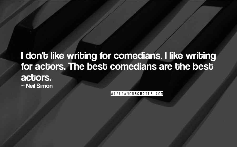 Neil Simon Quotes: I don't like writing for comedians. I like writing for actors. The best comedians are the best actors.