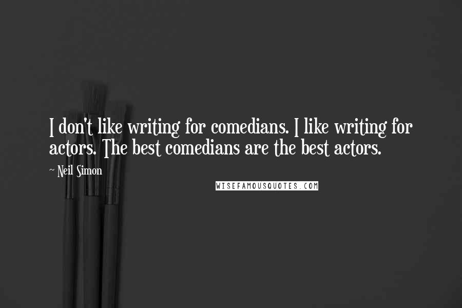 Neil Simon Quotes: I don't like writing for comedians. I like writing for actors. The best comedians are the best actors.