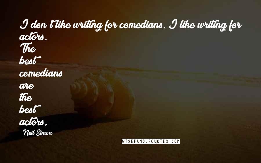 Neil Simon Quotes: I don't like writing for comedians. I like writing for actors. The best comedians are the best actors.