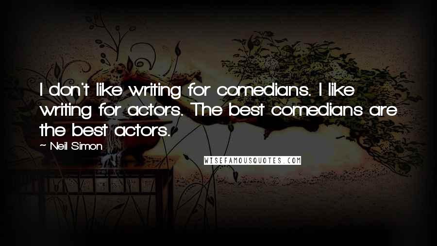 Neil Simon Quotes: I don't like writing for comedians. I like writing for actors. The best comedians are the best actors.