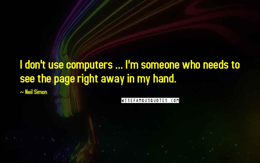 Neil Simon Quotes: I don't use computers ... I'm someone who needs to see the page right away in my hand.