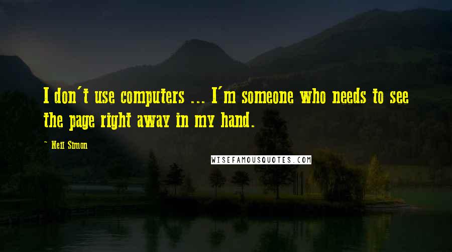 Neil Simon Quotes: I don't use computers ... I'm someone who needs to see the page right away in my hand.