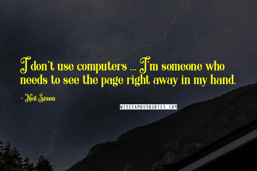 Neil Simon Quotes: I don't use computers ... I'm someone who needs to see the page right away in my hand.