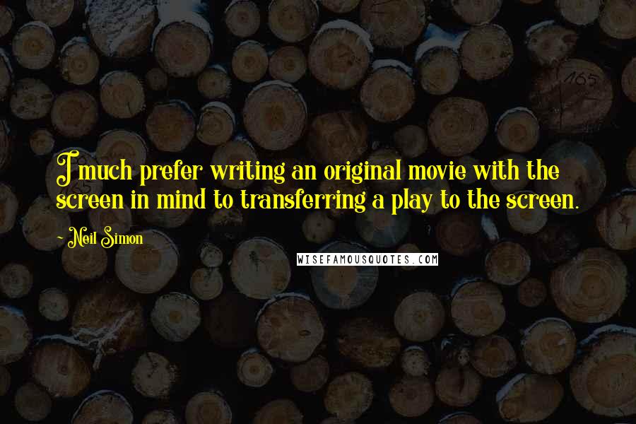 Neil Simon Quotes: I much prefer writing an original movie with the screen in mind to transferring a play to the screen.