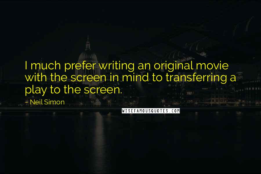 Neil Simon Quotes: I much prefer writing an original movie with the screen in mind to transferring a play to the screen.