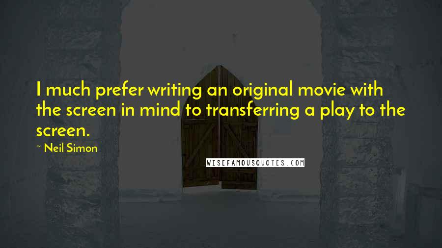 Neil Simon Quotes: I much prefer writing an original movie with the screen in mind to transferring a play to the screen.