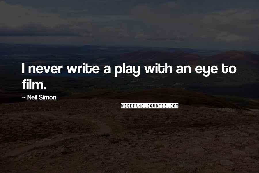 Neil Simon Quotes: I never write a play with an eye to film.
