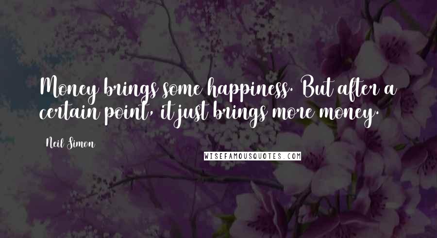 Neil Simon Quotes: Money brings some happiness. But after a certain point, it just brings more money.