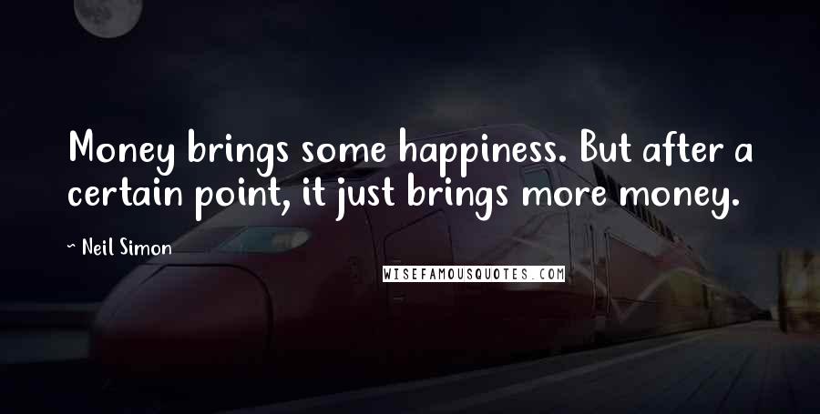 Neil Simon Quotes: Money brings some happiness. But after a certain point, it just brings more money.