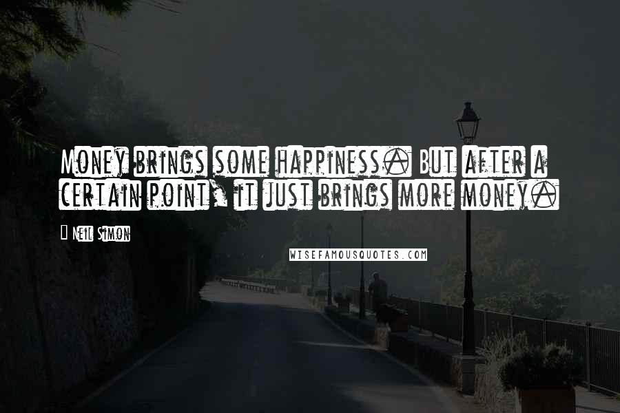 Neil Simon Quotes: Money brings some happiness. But after a certain point, it just brings more money.