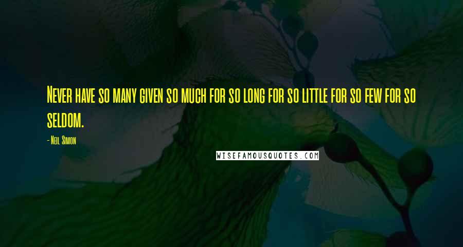 Neil Simon Quotes: Never have so many given so much for so long for so little for so few for so seldom.