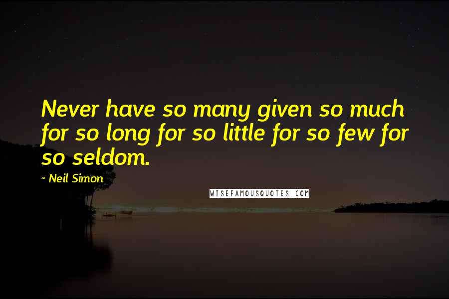 Neil Simon Quotes: Never have so many given so much for so long for so little for so few for so seldom.