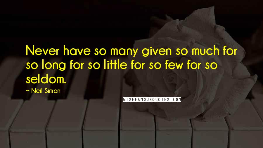 Neil Simon Quotes: Never have so many given so much for so long for so little for so few for so seldom.
