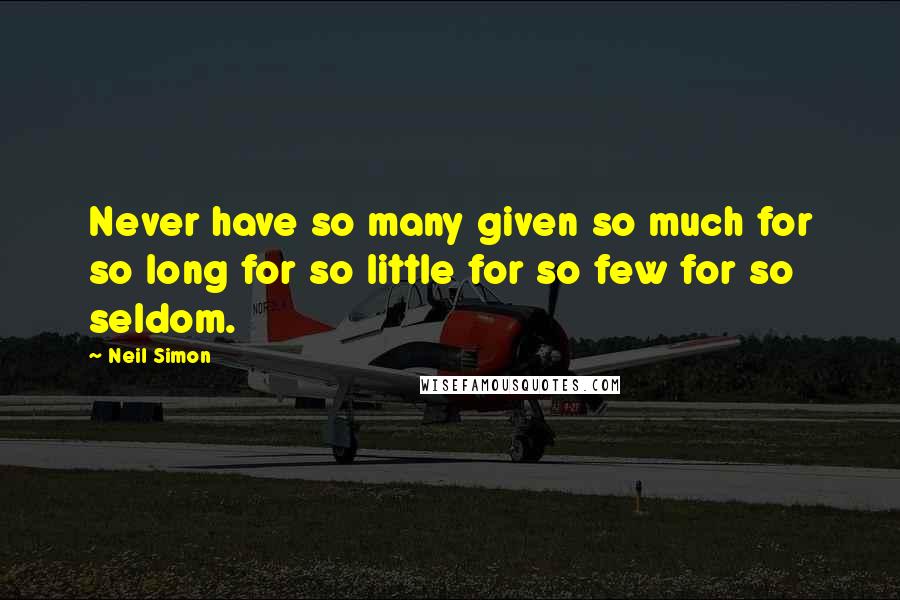 Neil Simon Quotes: Never have so many given so much for so long for so little for so few for so seldom.