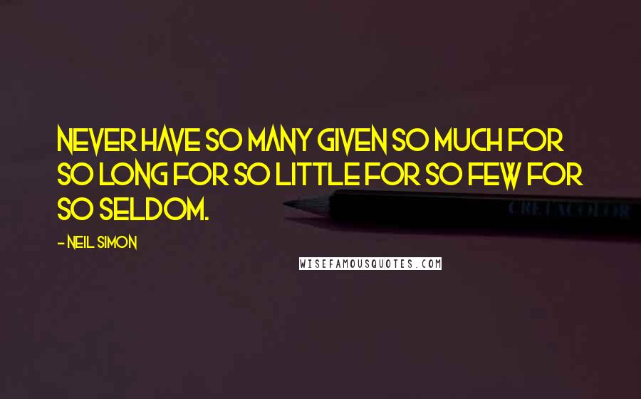 Neil Simon Quotes: Never have so many given so much for so long for so little for so few for so seldom.