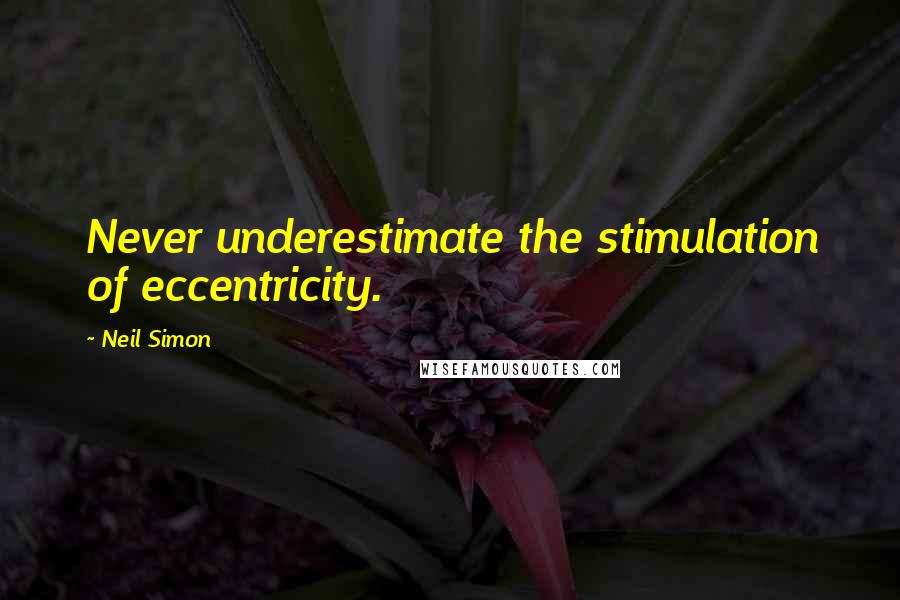 Neil Simon Quotes: Never underestimate the stimulation of eccentricity.