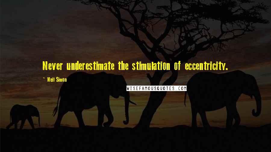 Neil Simon Quotes: Never underestimate the stimulation of eccentricity.