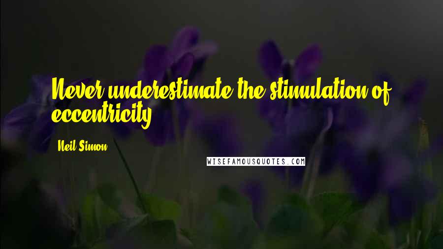 Neil Simon Quotes: Never underestimate the stimulation of eccentricity.