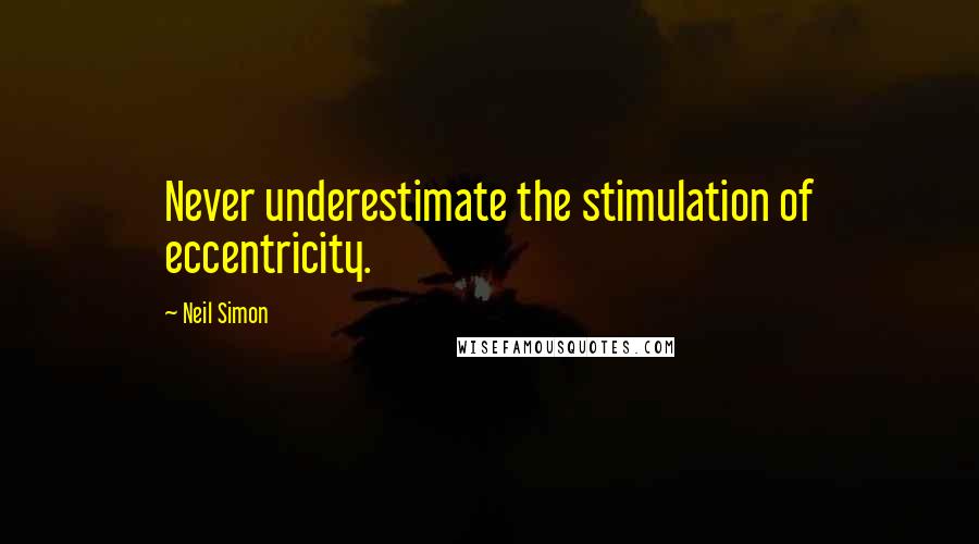 Neil Simon Quotes: Never underestimate the stimulation of eccentricity.