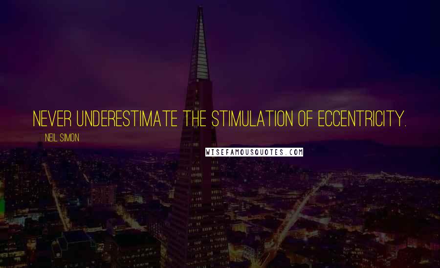 Neil Simon Quotes: Never underestimate the stimulation of eccentricity.