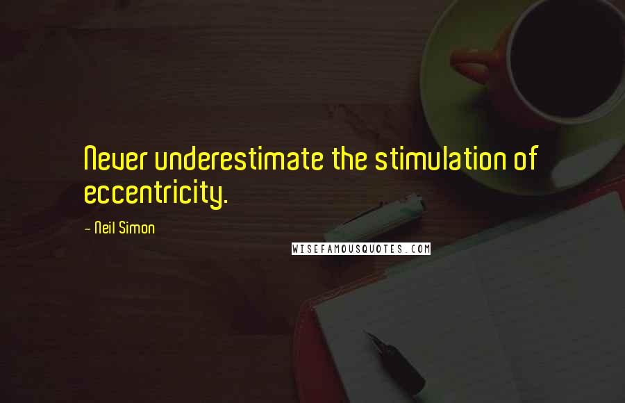 Neil Simon Quotes: Never underestimate the stimulation of eccentricity.