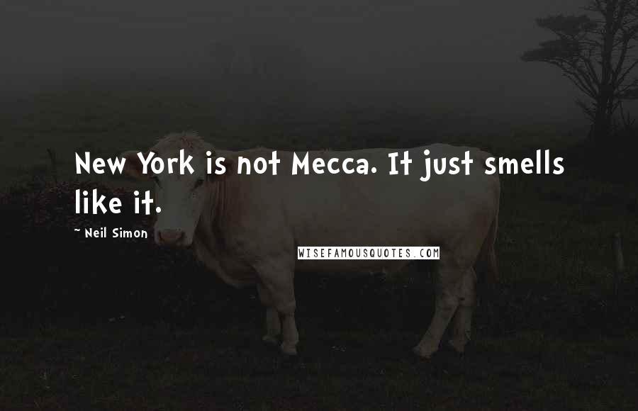 Neil Simon Quotes: New York is not Mecca. It just smells like it.