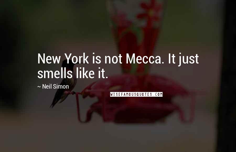 Neil Simon Quotes: New York is not Mecca. It just smells like it.