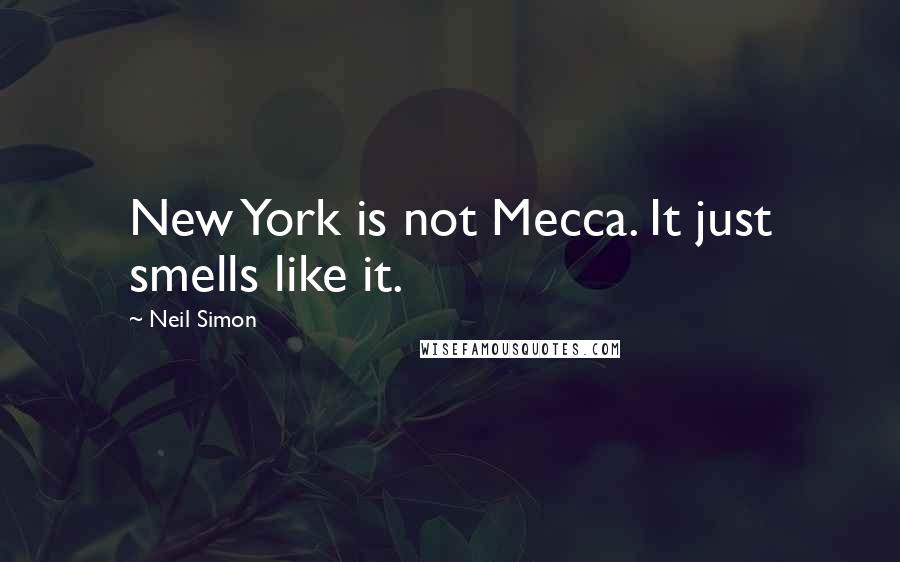 Neil Simon Quotes: New York is not Mecca. It just smells like it.