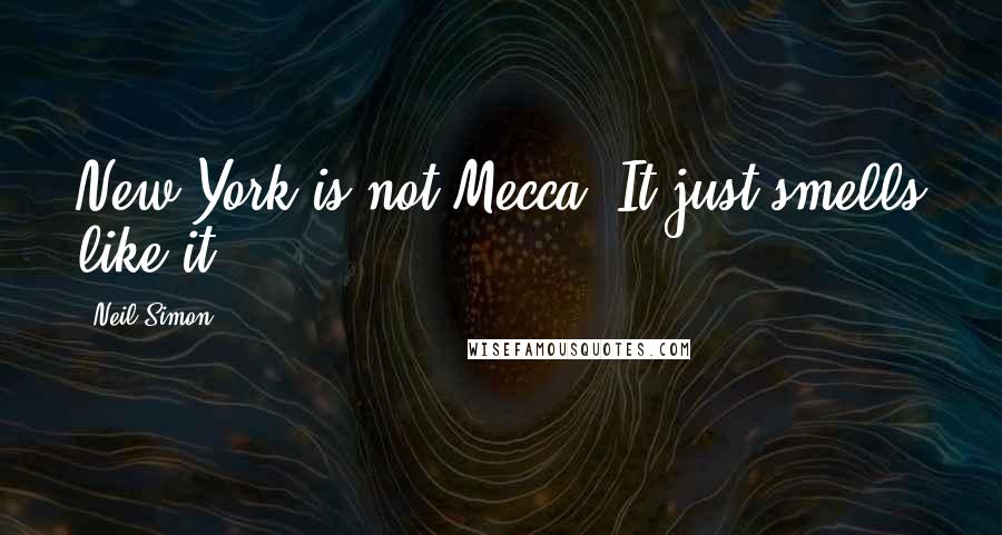 Neil Simon Quotes: New York is not Mecca. It just smells like it.